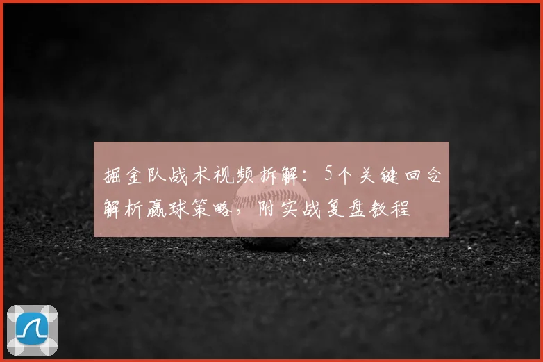 掘金队战术视频拆解：5个关键回合解析赢球策略，附实战复盘教程