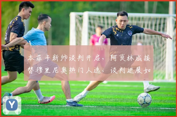 本菲卡新帅谈判开启,阿莫林成接替穆里尼奥热门人选,谈判进展如何?