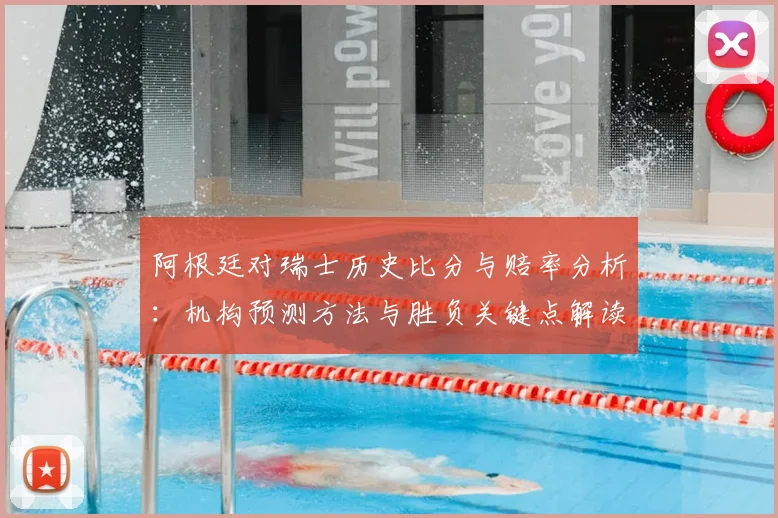 阿根廷对瑞士历史比分与赔率分析:机构预测方法与胜负关键点解读