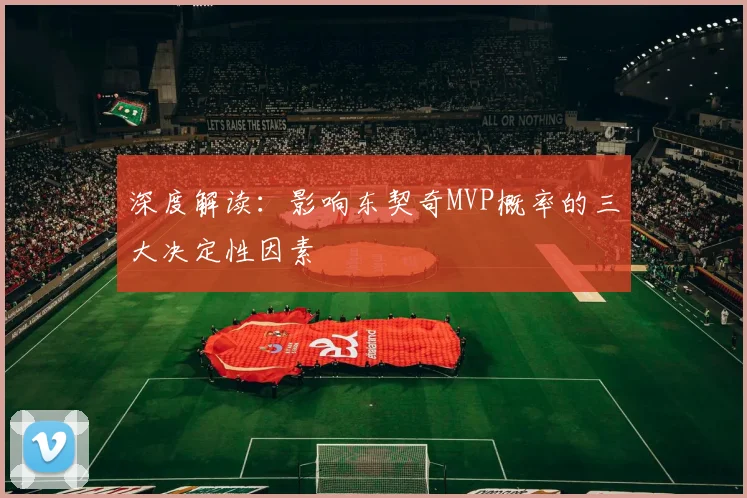 深度解读:影响东契奇MVP概率的三大决定性因素