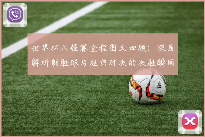 世界杯八强赛全程图文回顾：深度解析制胜球与经典对决的决胜瞬间